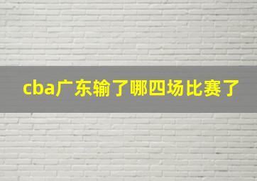 cba广东输了哪四场比赛了