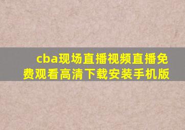 cba现场直播视频直播免费观看高清下载安装手机版