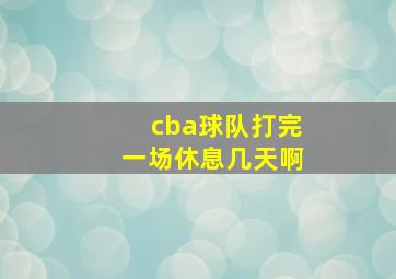 cba球队打完一场休息几天啊