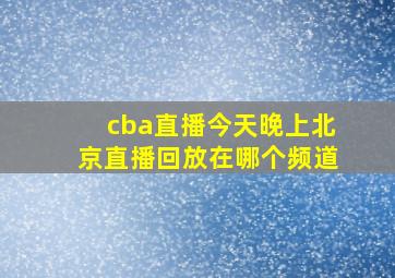 cba直播今天晚上北京直播回放在哪个频道