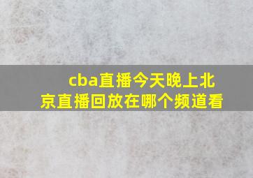 cba直播今天晚上北京直播回放在哪个频道看