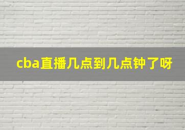 cba直播几点到几点钟了呀