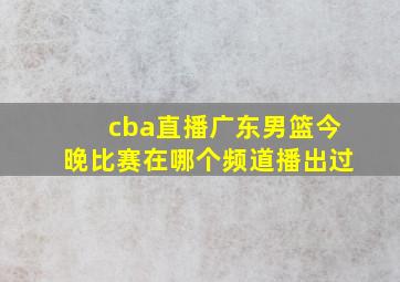 cba直播广东男篮今晚比赛在哪个频道播出过