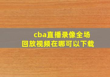 cba直播录像全场回放视频在哪可以下载