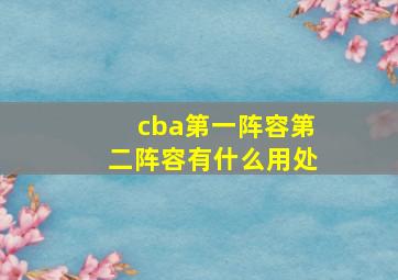 cba第一阵容第二阵容有什么用处