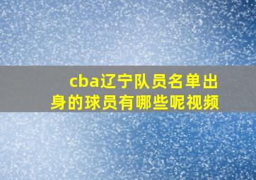 cba辽宁队员名单出身的球员有哪些呢视频