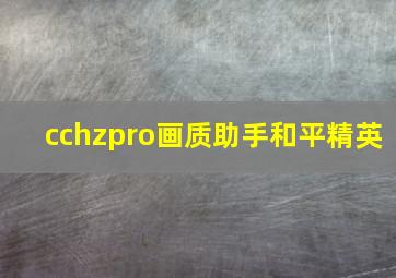 cchzpro画质助手和平精英