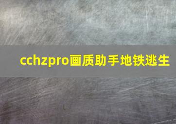 cchzpro画质助手地铁逃生