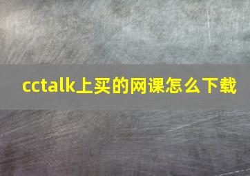 cctalk上买的网课怎么下载