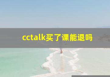 cctalk买了课能退吗