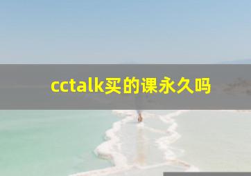 cctalk买的课永久吗