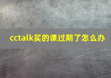 cctalk买的课过期了怎么办