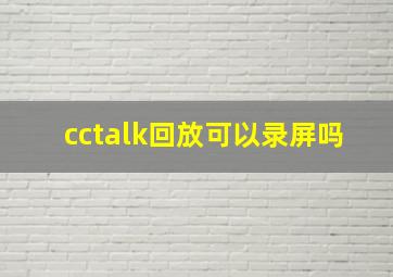 cctalk回放可以录屏吗