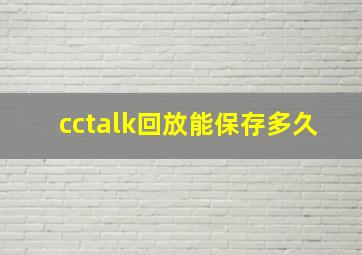 cctalk回放能保存多久