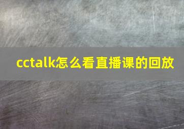 cctalk怎么看直播课的回放