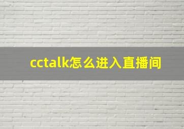 cctalk怎么进入直播间