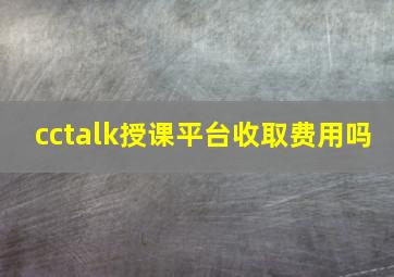 cctalk授课平台收取费用吗