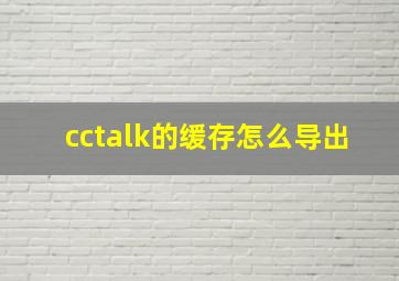 cctalk的缓存怎么导出