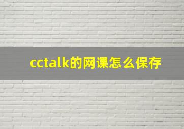 cctalk的网课怎么保存