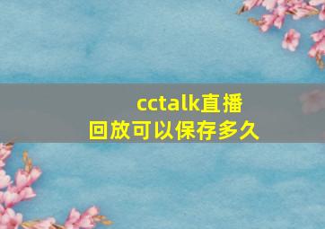 cctalk直播回放可以保存多久