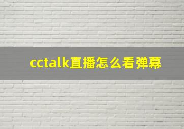 cctalk直播怎么看弹幕