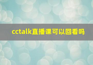 cctalk直播课可以回看吗