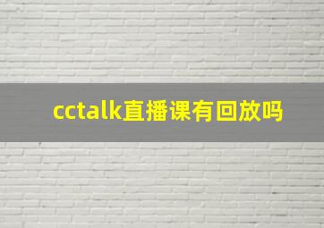 cctalk直播课有回放吗