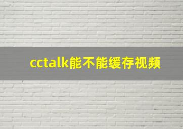 cctalk能不能缓存视频