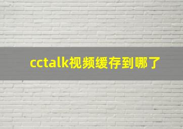 cctalk视频缓存到哪了