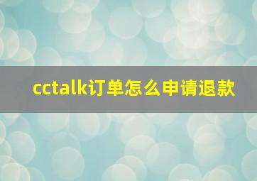 cctalk订单怎么申请退款