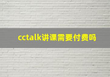 cctalk讲课需要付费吗