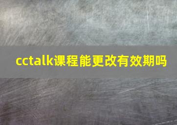 cctalk课程能更改有效期吗