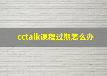 cctalk课程过期怎么办