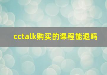 cctalk购买的课程能退吗