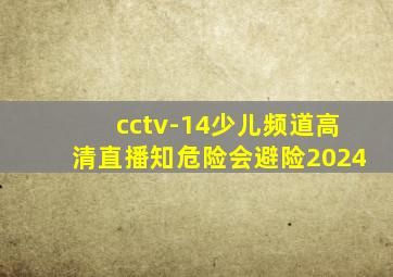 cctv-14少儿频道高清直播知危险会避险2024