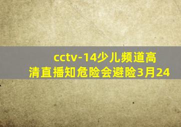 cctv-14少儿频道高清直播知危险会避险3月24