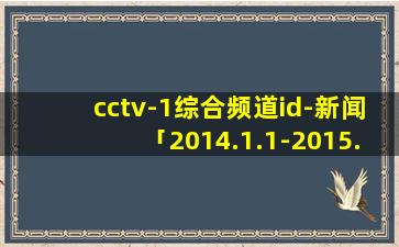 cctv-1综合频道id-新闻「2014.1.1-2015.12.31」