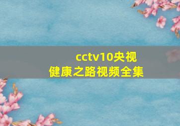 cctv10央视健康之路视频全集