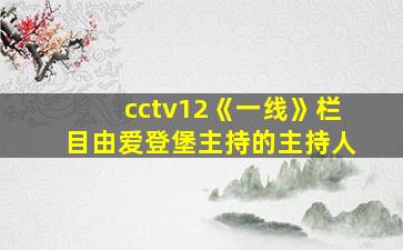 cctv12《一线》栏目由爱登堡主持的主持人