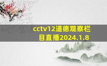 cctv12道德观察栏目直播2024.1.8