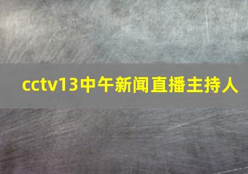 cctv13中午新闻直播主持人