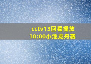 cctv13回看播放10:00小池龙舟赛