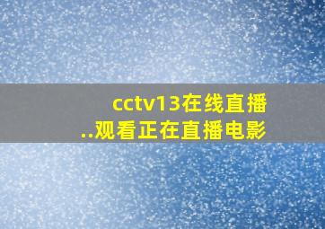 cctv13在线直播..观看正在直播电影