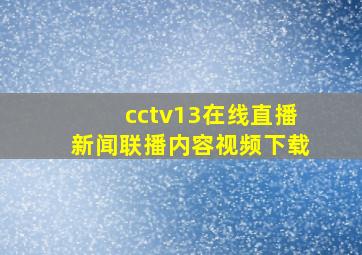 cctv13在线直播新闻联播内容视频下载