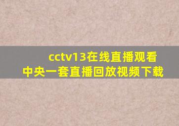 cctv13在线直播观看中央一套直播回放视频下载