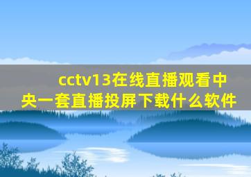 cctv13在线直播观看中央一套直播投屏下载什么软件