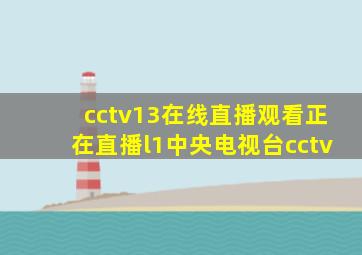 cctv13在线直播观看正在直播l1中央电视台cctv