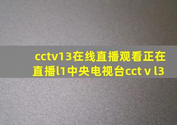 cctv13在线直播观看正在直播l1中央电视台cctⅴl3