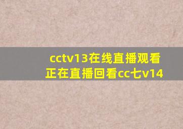 cctv13在线直播观看正在直播回看cc七v14