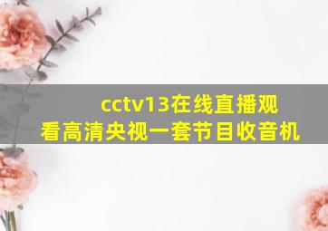 cctv13在线直播观看高清央视一套节目收音机